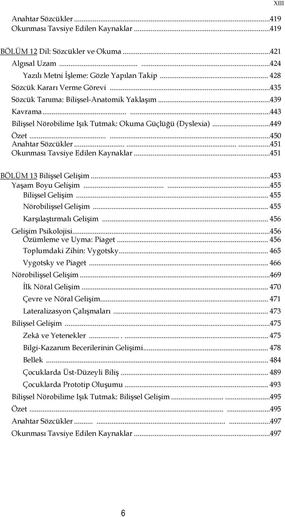 ........451 Okunması Tavsiye Edilen Kaynaklar...451 BÖLÜM 13 Bilişsel Gelişim... 453 Yaşam Boyu Gelişim......455 Bilişsel Gelişim... 455 Nörobilişsel Gelişim... 455 Karşılaştırmalı Gelişim.