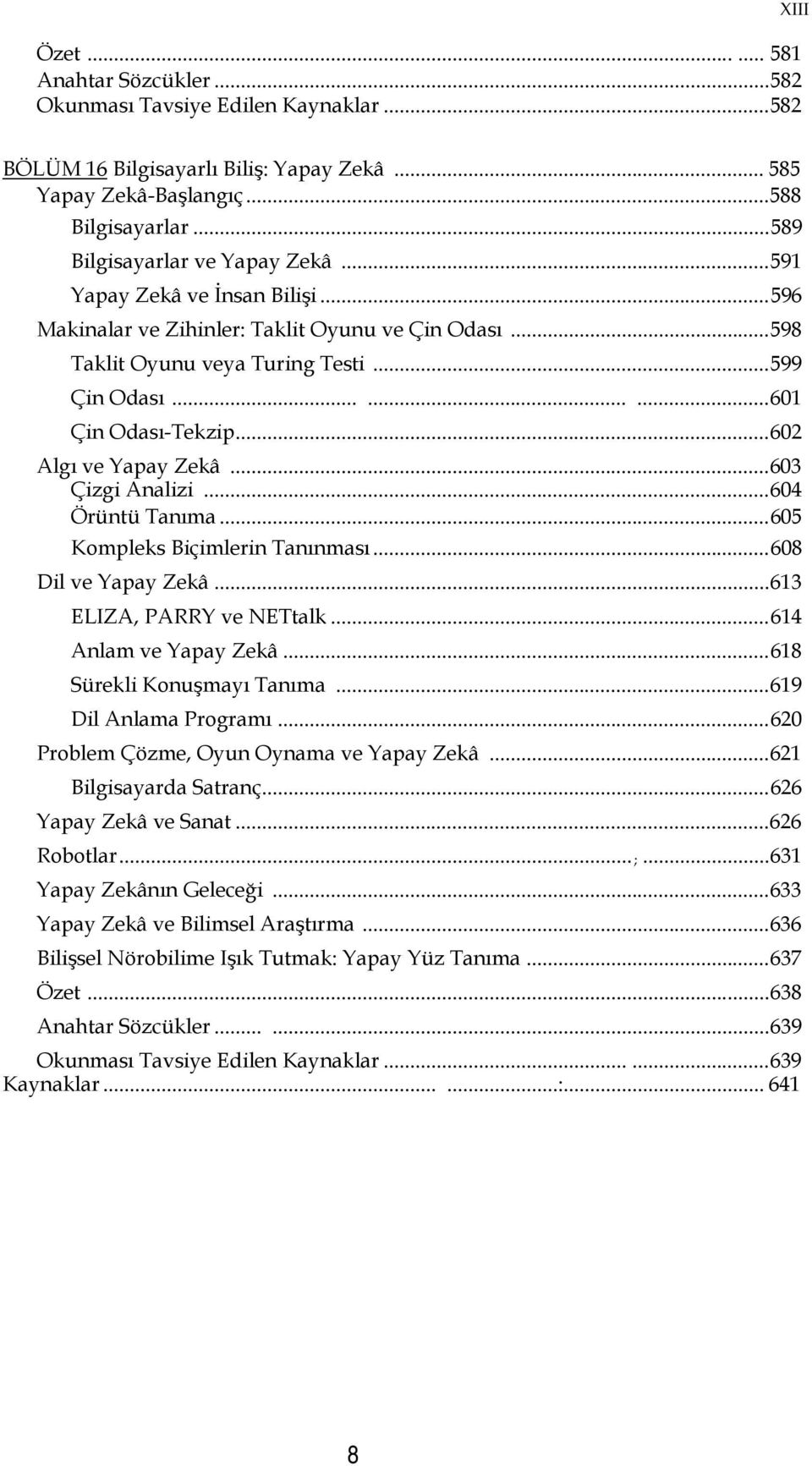 ........ 601 Çin Odası-Tekzip... 602 Algı ve Yapay Zekâ... 603 Çizgi Analizi... 604 Örüntü Tanıma... 605 Kompleks Biçimlerin Tanınması... 608 Dil ve Yapay Zekâ... 613 ELIZA, PARRY ve NETtalk.