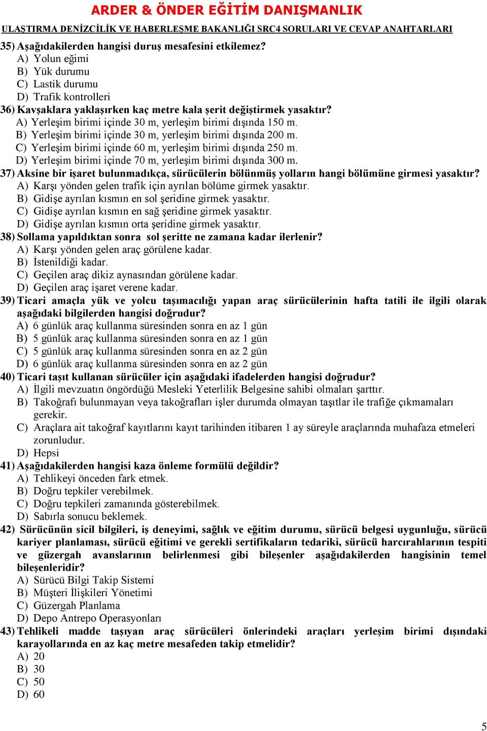 D) Yerleşim birimi içinde 70 m, yerleşim birimi dışında 300 m. 37) Aksine bir iģaret bulunmadıkça, sürücülerin bölünmüģ yolların hangi bölümüne girmesi yasaktır?