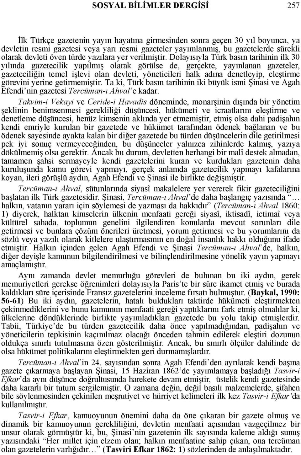 Dolayısıyla Türk basın tarihinin ilk 30 yılında gazetecilik yapılmış olarak görülse de, gerçekte, yayınlanan gazeteler, gazeteciliğin temel işlevi olan devleti, yöneticileri halk adına denetleyip,