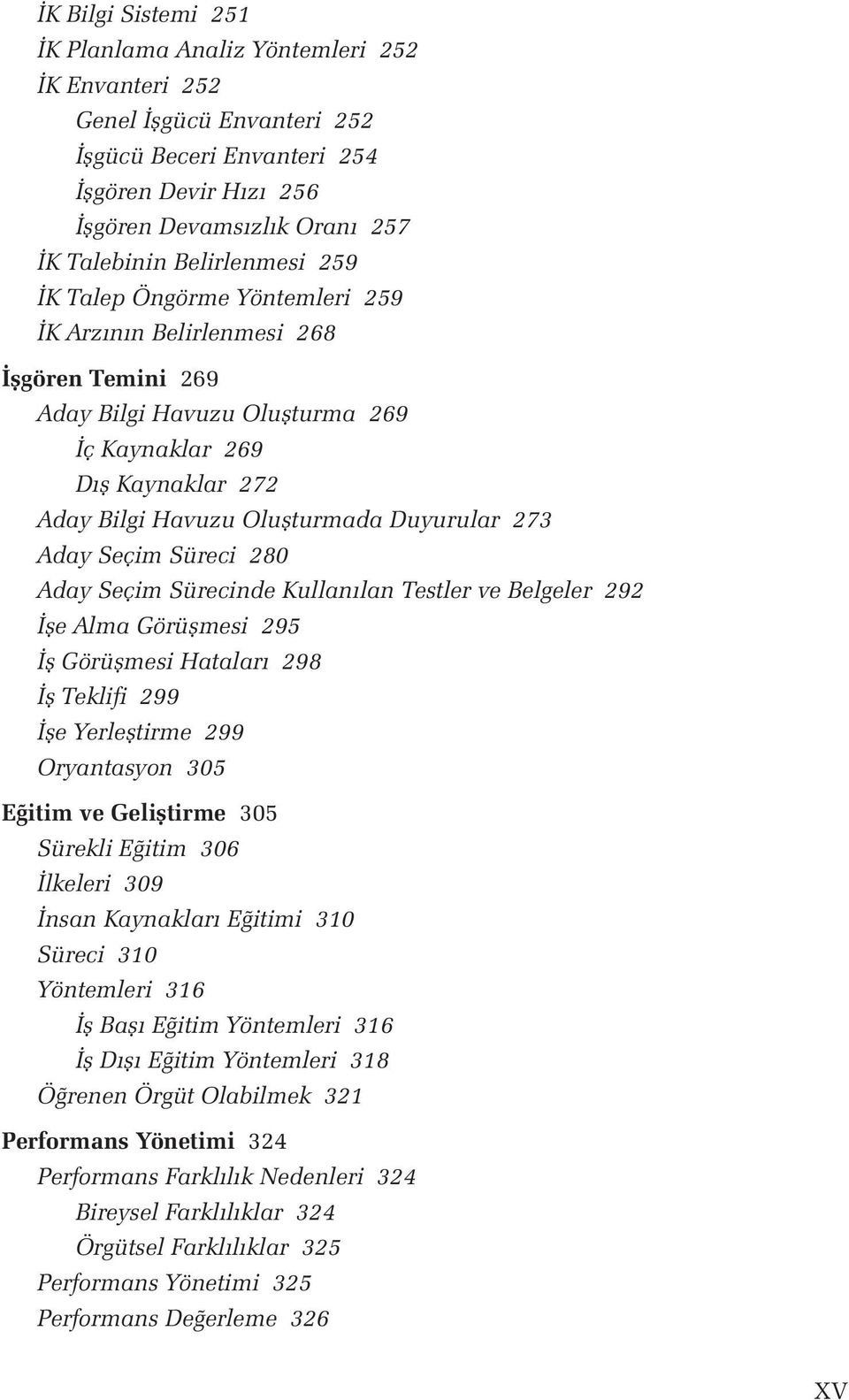 Duyurular 273 Aday Seçim Süreci 280 Aday Seçim Sürecinde Kullanılan Testler ve Belgeler 292 İşe Alma Görüşmesi 295 İş Görüşmesi Hataları 298 İş Teklifi 299 İşe Yerleştirme 299 Oryantasyon 305 Eğitim