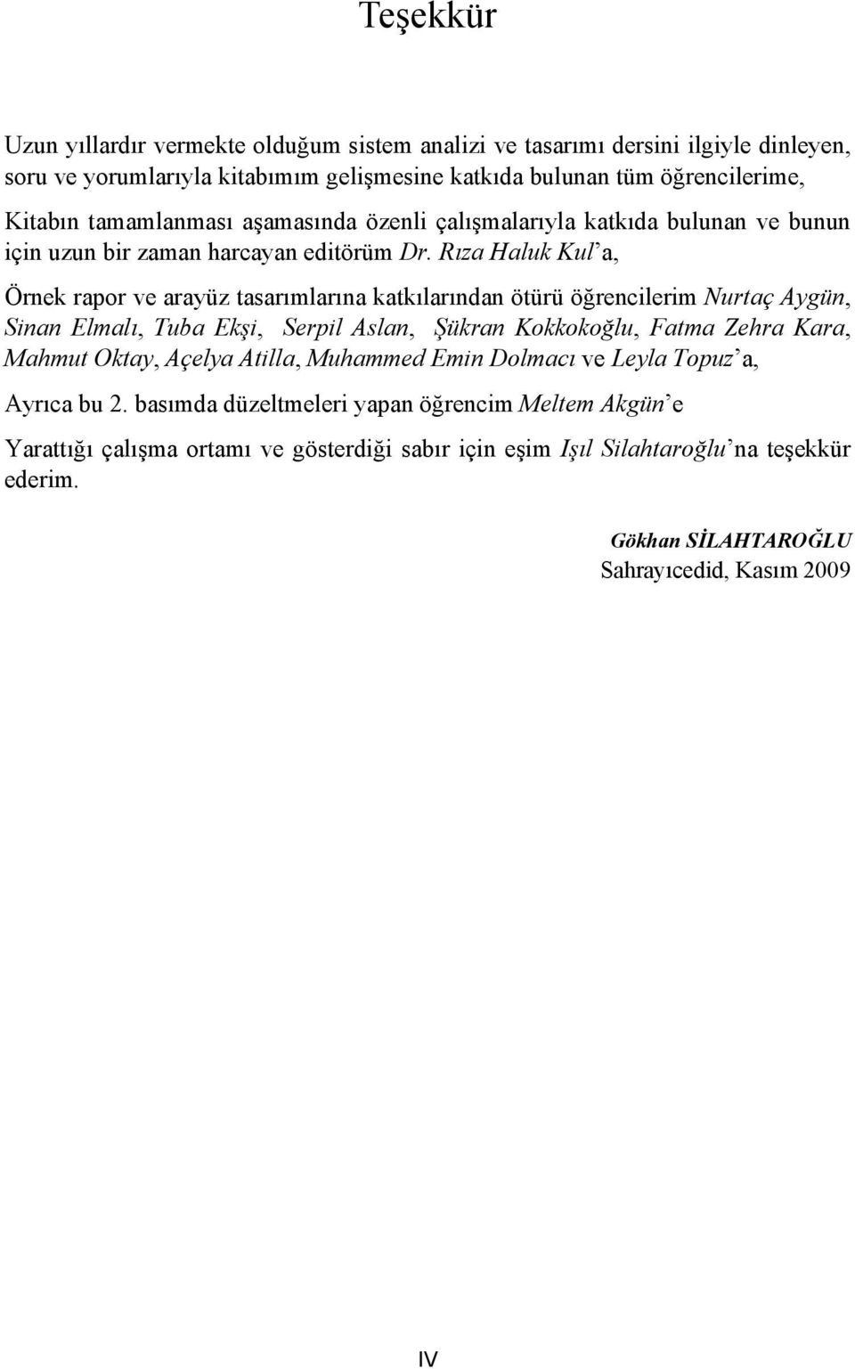 Rıza Haluk Kul a, Örnek rapor ve arayüz tasarımlarına katkılarından ötürü öğrencilerim Nurtaç Aygün, Sinan Elmalı, Tuba Ekşi, Serpil Aslan, Şükran Kokkokoğlu, Fatma Zehra Kara, Mahmut