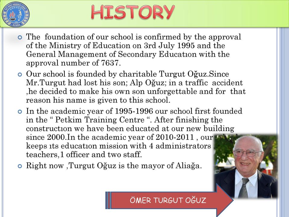 Turgut had lost his son; Alp Oğuz; in a traffic accident,he decided to make his own son unforgettable and for that reason his name is given to this school.