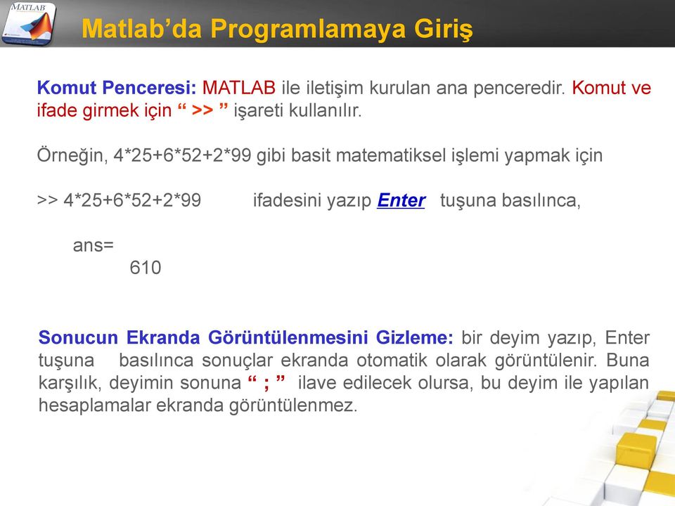 Örneğin, 4*25+6*52+2*99 gibi basit matematiksel işlemi yapmak için >> 4*25+6*52+2*99 ifadesini yazıp Enter tuşuna basılınca,