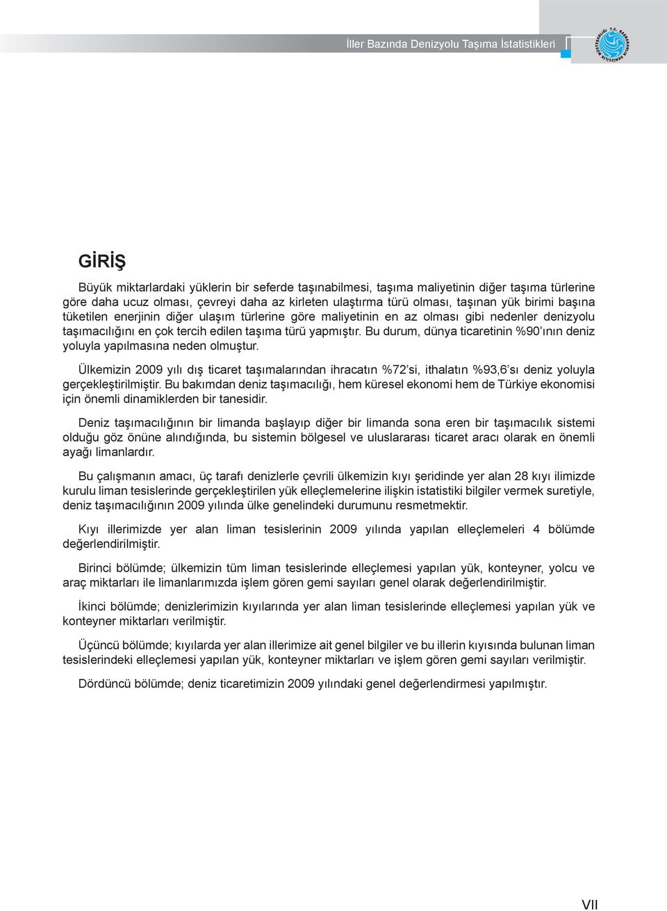 Bu durum, dünya ticaretinin %90 ının deniz yoluyla yapılmasına neden olmuştur. Ülkemizin 2009 yılı dış ticaret taşımalarından ihracatın %72 si, ithalatın %93,6 sı deniz yoluyla gerçekleştirilmiştir.