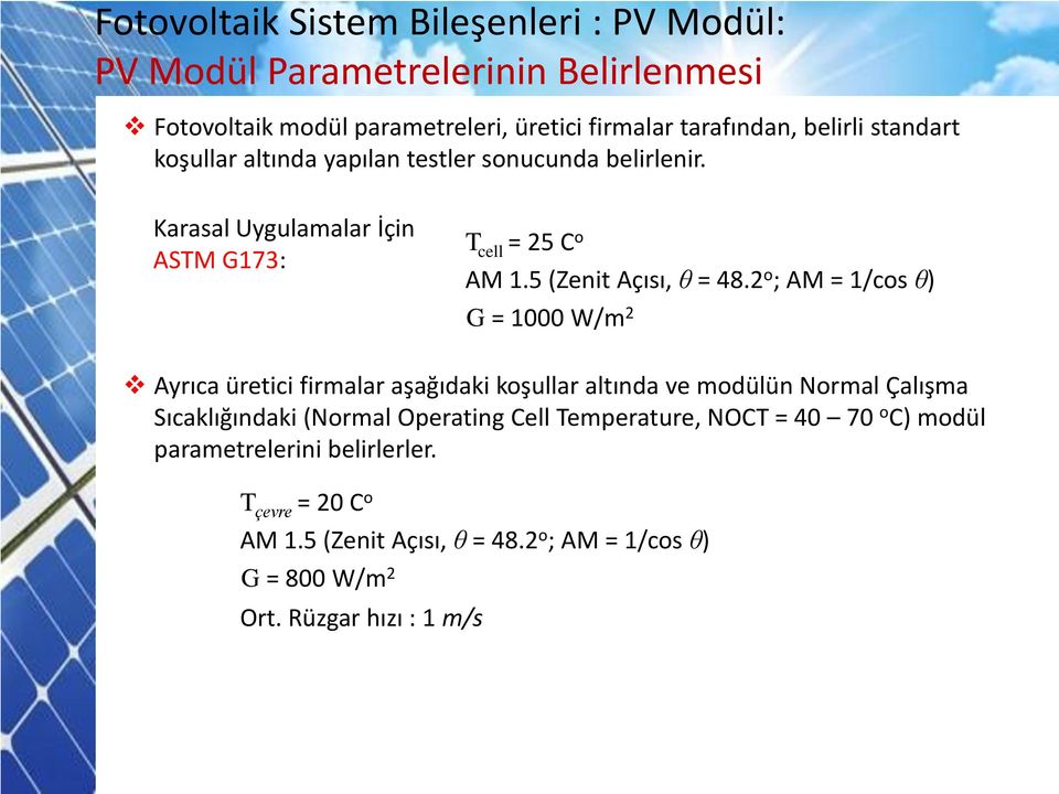 2 o ; AM = 1/cos θ) G = 1000 W/m 2 Ayrıca üretici firmalar aşağıdaki koşullar altında ve modülün Normal Çalışma Sıcaklığındaki (Normal Operating Cell