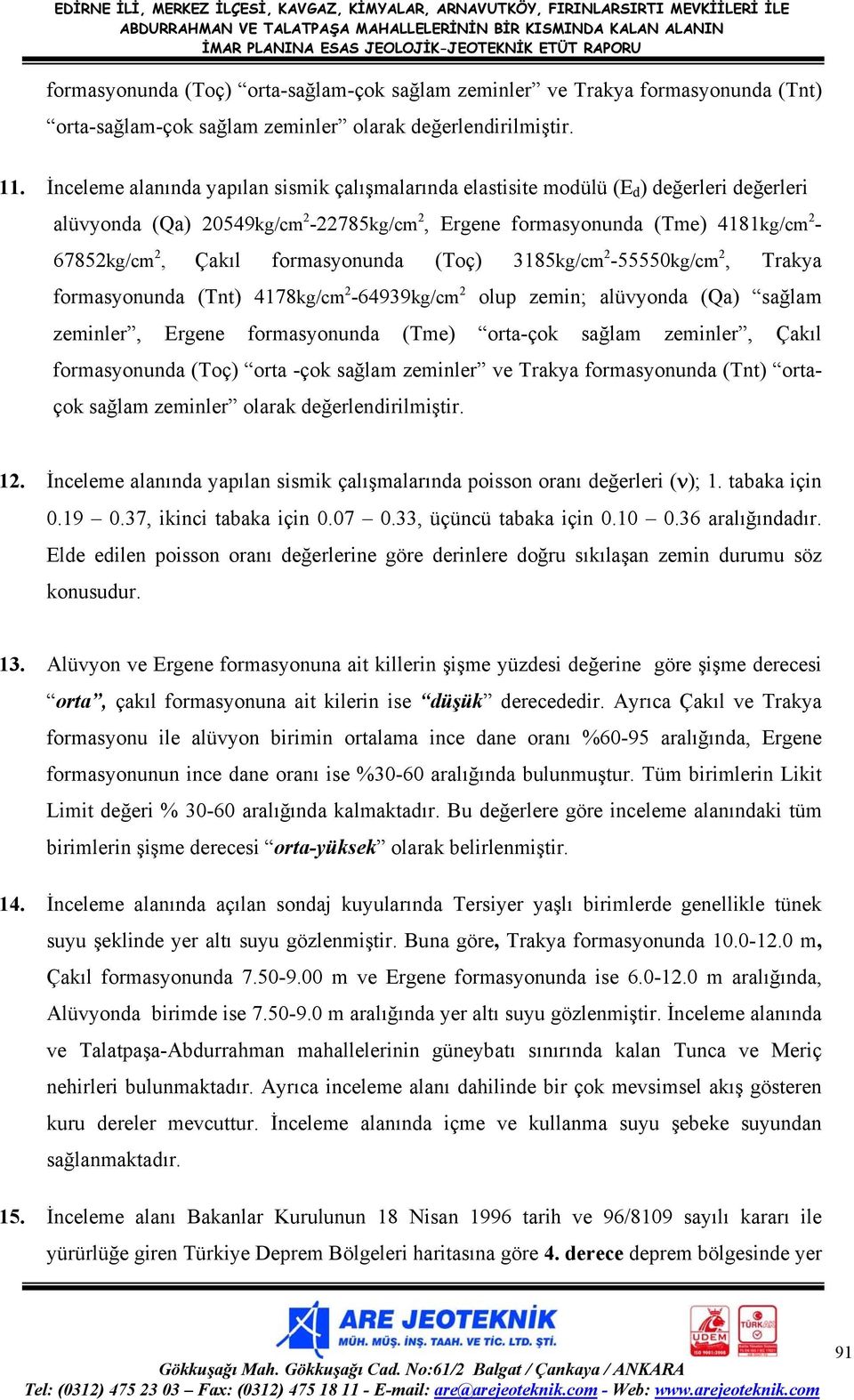 formasyonunda (Toç) 3185kg/cm 2-55550kg/cm 2, Trakya formasyonunda (Tnt) 4178kg/cm 2-64939kg/cm 2 olup zemin; alüvyonda (Qa) sağlam zeminler, Ergene formasyonunda (Tme) orta-çok sağlam zeminler,