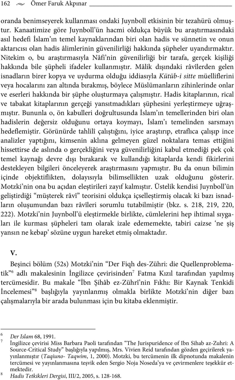 hakkında şüpheler uyandırmaktır. Nitekim o, bu araştırmasıyla Nâfi nin güvenilirliği bir tarafa, gerçek kişiliği hakkında bile şüpheli ifadeler kullanmıştır.