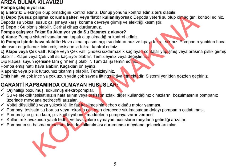 Depoda su yoksa, susuz çalışmaya karşı koruma devreye girmiş ve elektriği kesmiştir. c) Depo : Su bitmiş olabilir. Derhal cihazı durdurunuz. Pompa çalışıyor Fakat Su Akmıyor ya da Su Basınçsız akıyor?