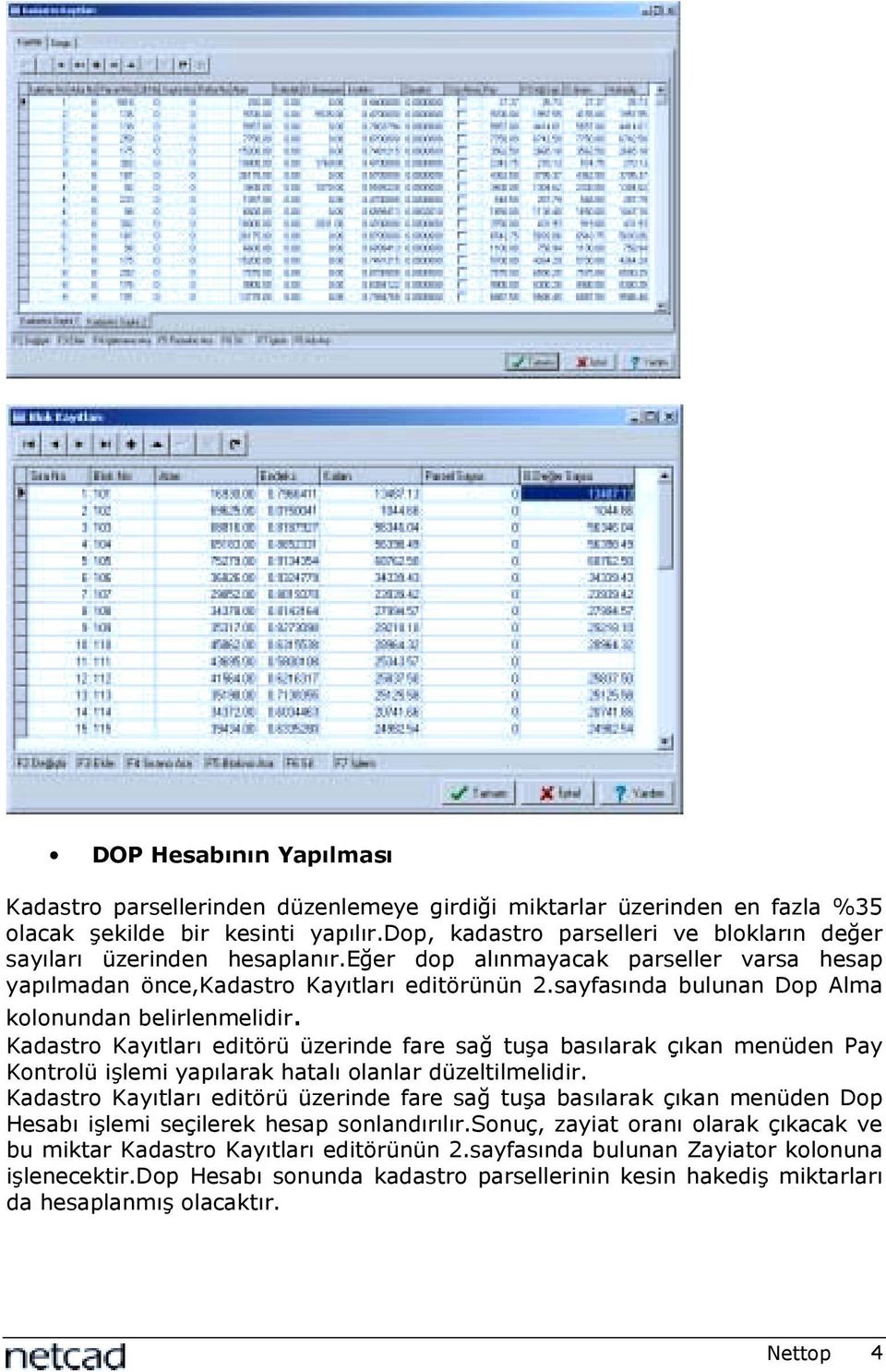 sayfasõnda bulunan Dop Alma kolonundan belirlenmelidir. Kadastro Kayõtlarõ editörü üzerinde fare sağ tuşa basõlarak çõkan menüden Pay Kontrolü işlemi yapõlarak hatalõ olanlar düzeltilmelidir.