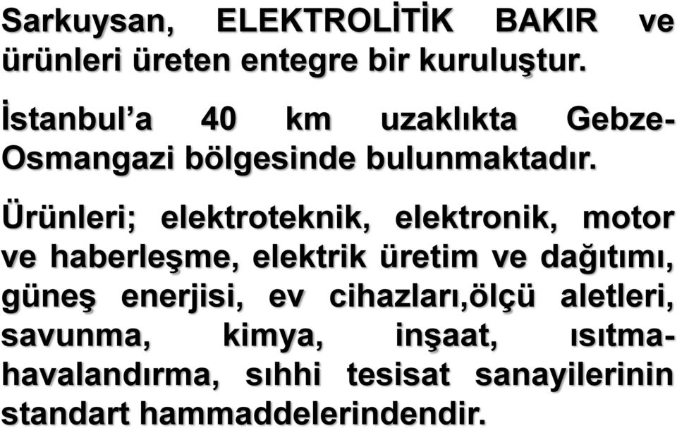 Ürünleri; elektroteknik, elektronik, motor ve haberleşme, elektrik üretim ve dağıtımı, güneş