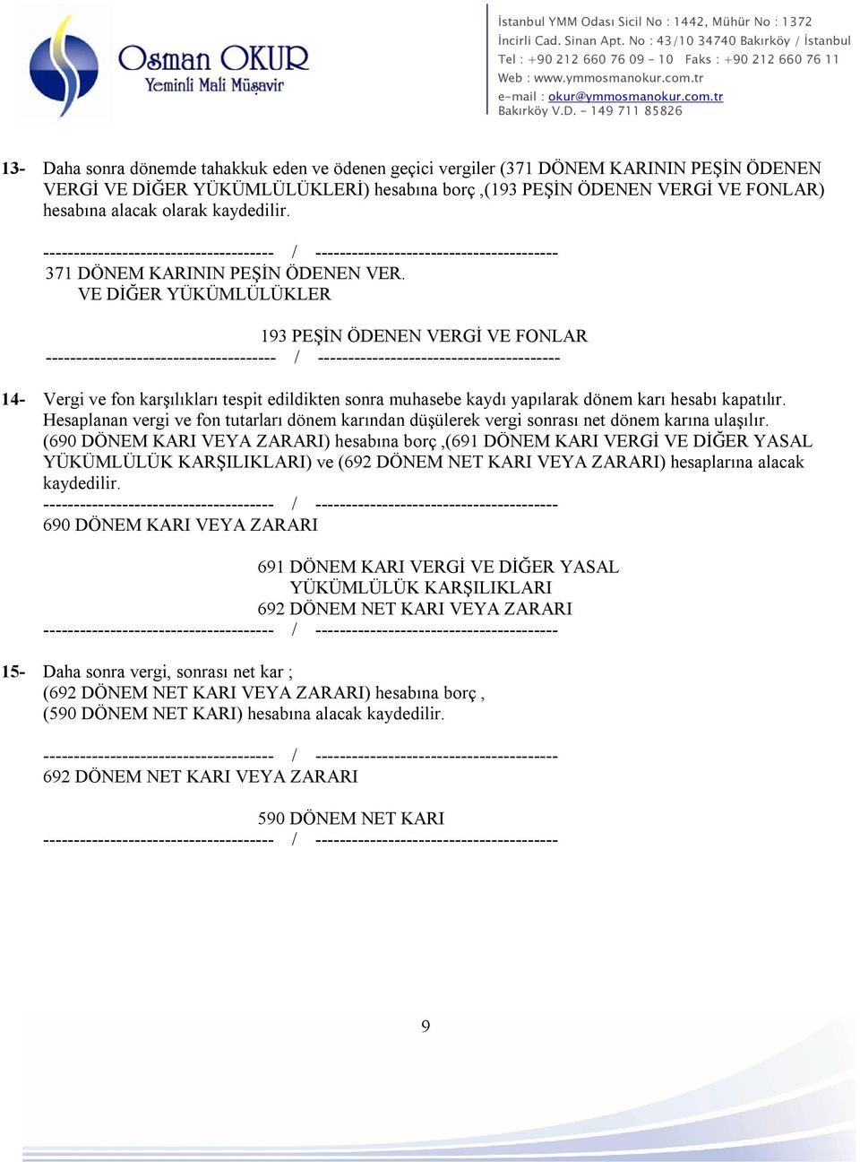 VE DİĞER YÜKÜMLÜLÜKLER 193 PEŞİN ÖDENEN VERGİ VE FONLAR --- 14- Vergi ve fon karşılıkları tespit edildikten sonra muhasebe kaydı yapılarak dönem karı hesabı kapatılır.