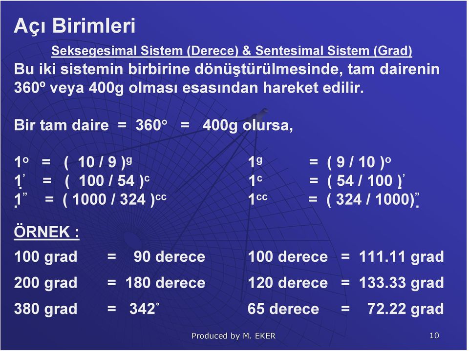 Bir tam daire = 360 = 400g olursa, 1 o = ( 10 / 9 ) g 1 g = ( 9 / 10 ) o 1 = ( 100 / 54 ) c 1 c = ( 54 / 100 ) 1 = ( 1000