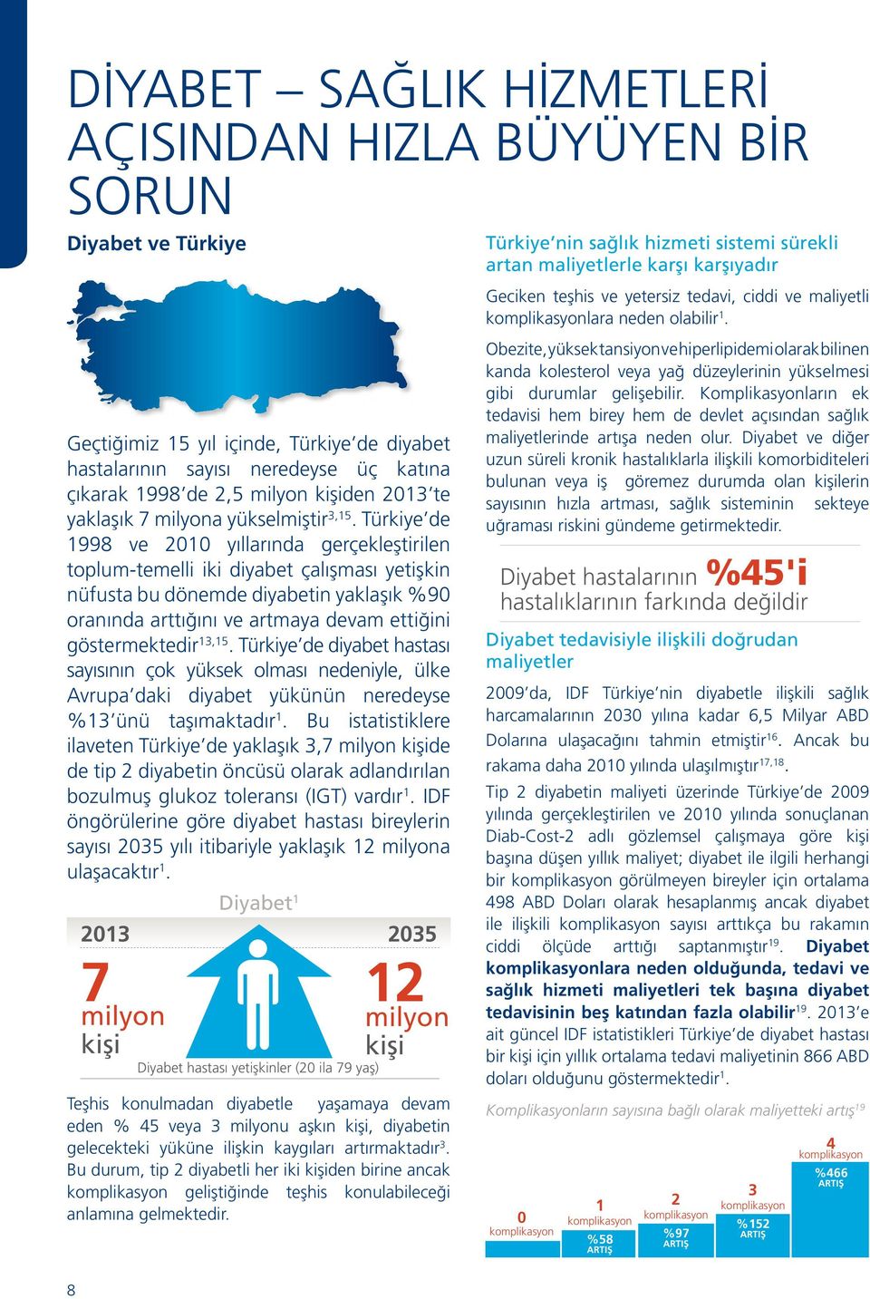 Türkiye de 1998 ve 2010 yıllarında gerçekleştirilen toplum-temelli iki diyabet çalışması yetişkin nüfusta bu dönemde diyabetin yaklaşık %90 oranında arttığını ve artmaya devam ettiğini göstermektedir