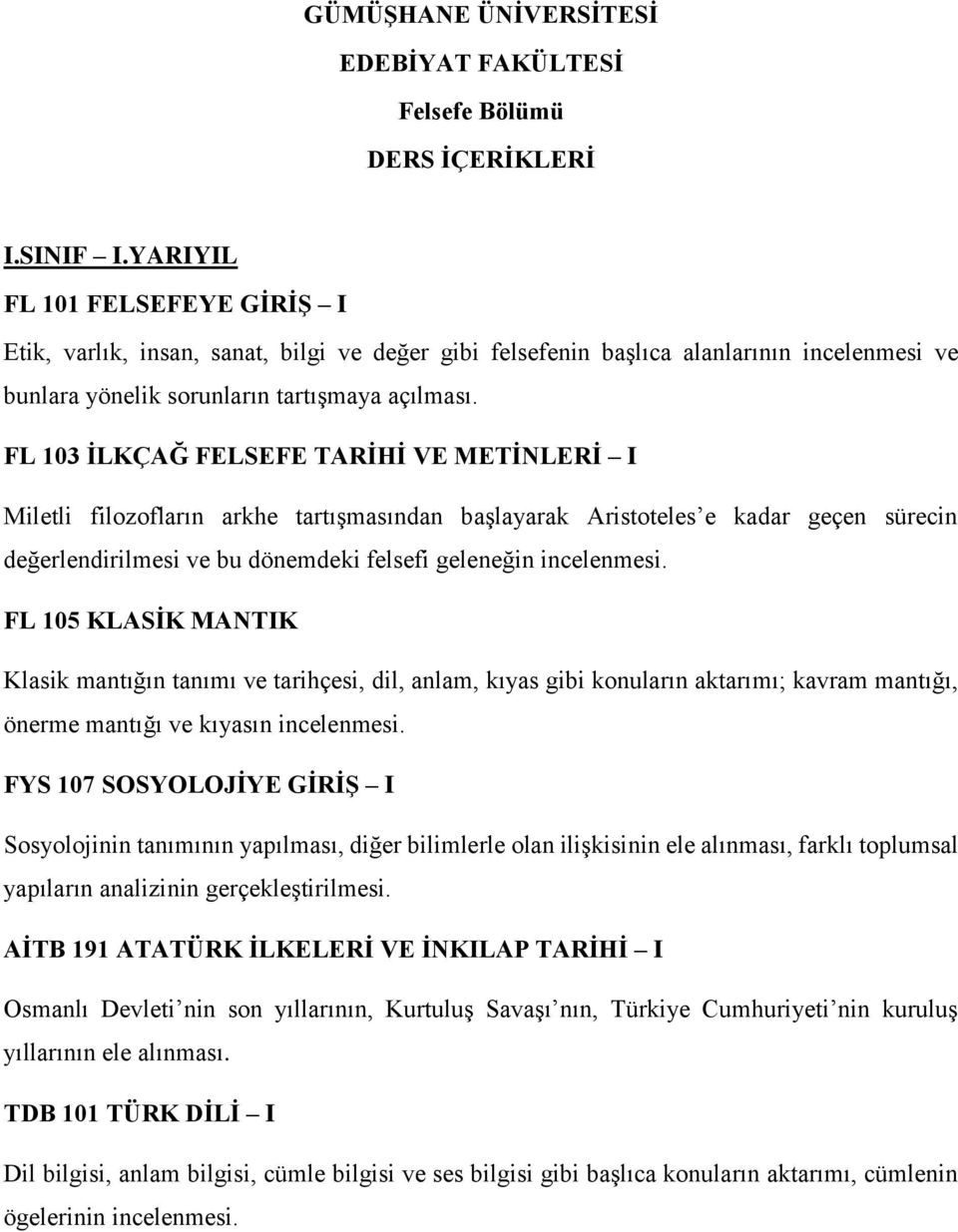 FL 103 İLKÇAĞ FELSEFE TARİHİ VE METİNLERİ I Miletli filozofların arkhe tartışmasından başlayarak Aristoteles e kadar geçen sürecin değerlendirilmesi ve bu dönemdeki felsefi geleneğin FL 105 KLASİK