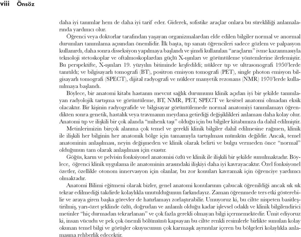 İlk başta, tıp sanatı öğrencileri sadece gözlem ve palpasyon kullanırdı, daha sonra disseksiyon yapılmaya başlandı ve şimdi kullanılan araçların ivme kazanmasıyla teknoloji stetoskoplar ve