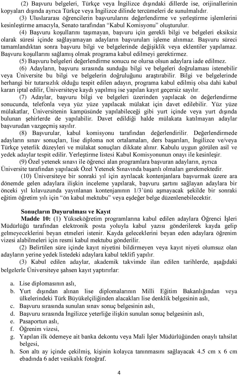 (4) Başvuru koşullarını taşımayan, başvuru için gerekli bilgi ve belgeleri eksiksiz olarak süresi içinde sağlayamayan adayların başvuruları işleme alınmaz.