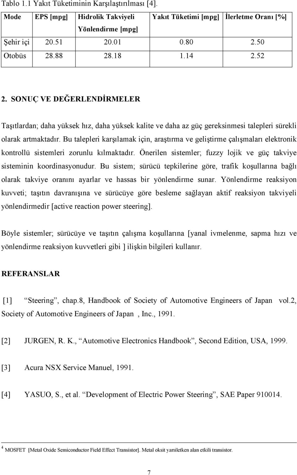 Bu talepleri karşılamak için, araştırma ve geliştirme çalışmaları elektronik kontrollü sistemleri zorunlu kılmaktadır. Önerilen sistemler; fuzzy lojik ve güç takviye sisteminin koordinasyonudur.