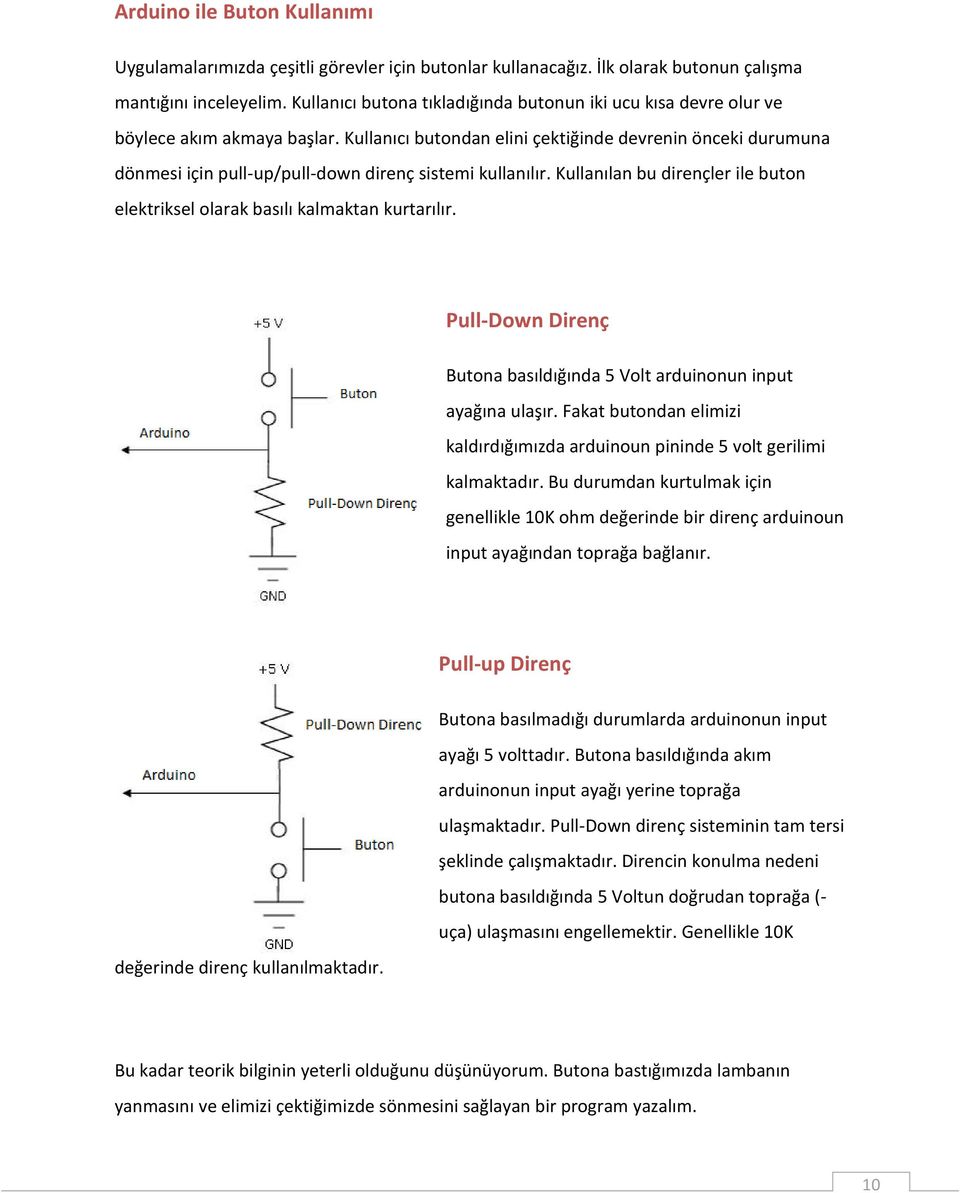 Kullanıcı butondan elini çektiğinde devrenin önceki durumuna dönmesi için pull-up/pull-down direnç sistemi kullanılır. Kullanılan bu dirençler ile buton elektriksel olarak basılı kalmaktan kurtarılır.