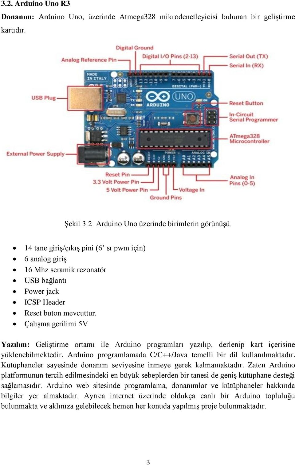 Çalışma gerilimi 5V Yazılım: Geliştirme ortamı ile Arduino programları yazılıp, derlenip kart içerisine yüklenebilmektedir. Arduino programlamada C/C++/Java temelli bir dil kullanılmaktadır.