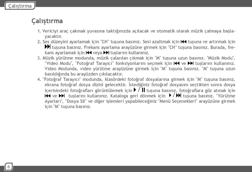 Müzik yürütme modunda, müzik çalardan çıkmak için "M" tuşuna uzun basınız. "Müzik Modu", "Video Modu", "Fotoğraf Tarayıcı" fonksiyonlarını seçmek için ve tuşlarını kullanınız.