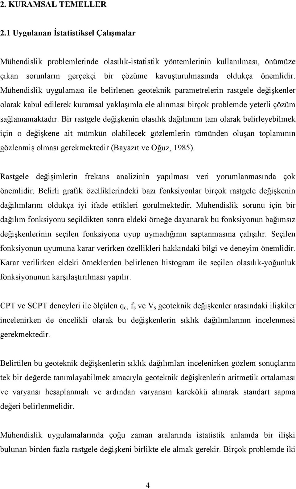 Mühendislik uygulaması ile belirlenen geoteknik parametrelerin rastgele değişkenler olarak kabul edilerek kuramsal yaklaşımla ele alınması birçok problemde yeterli çözüm sağlamamaktadır.