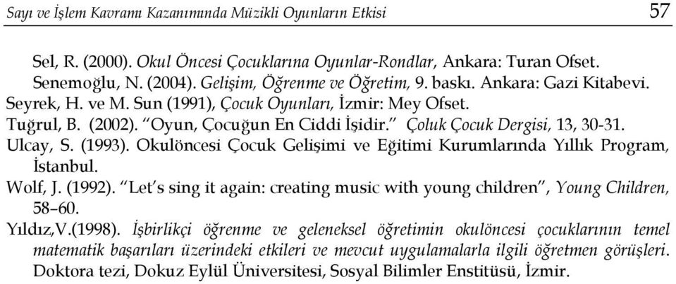 Okulöncesi Çocuk Gelişimi ve Eğitimi Kurumlarında Yıllık Program, İstanbul. Wolf, J. (1992). Let s sing it again: creating music with young children, Young Children, 58 60. Yıldız,V.(1998).