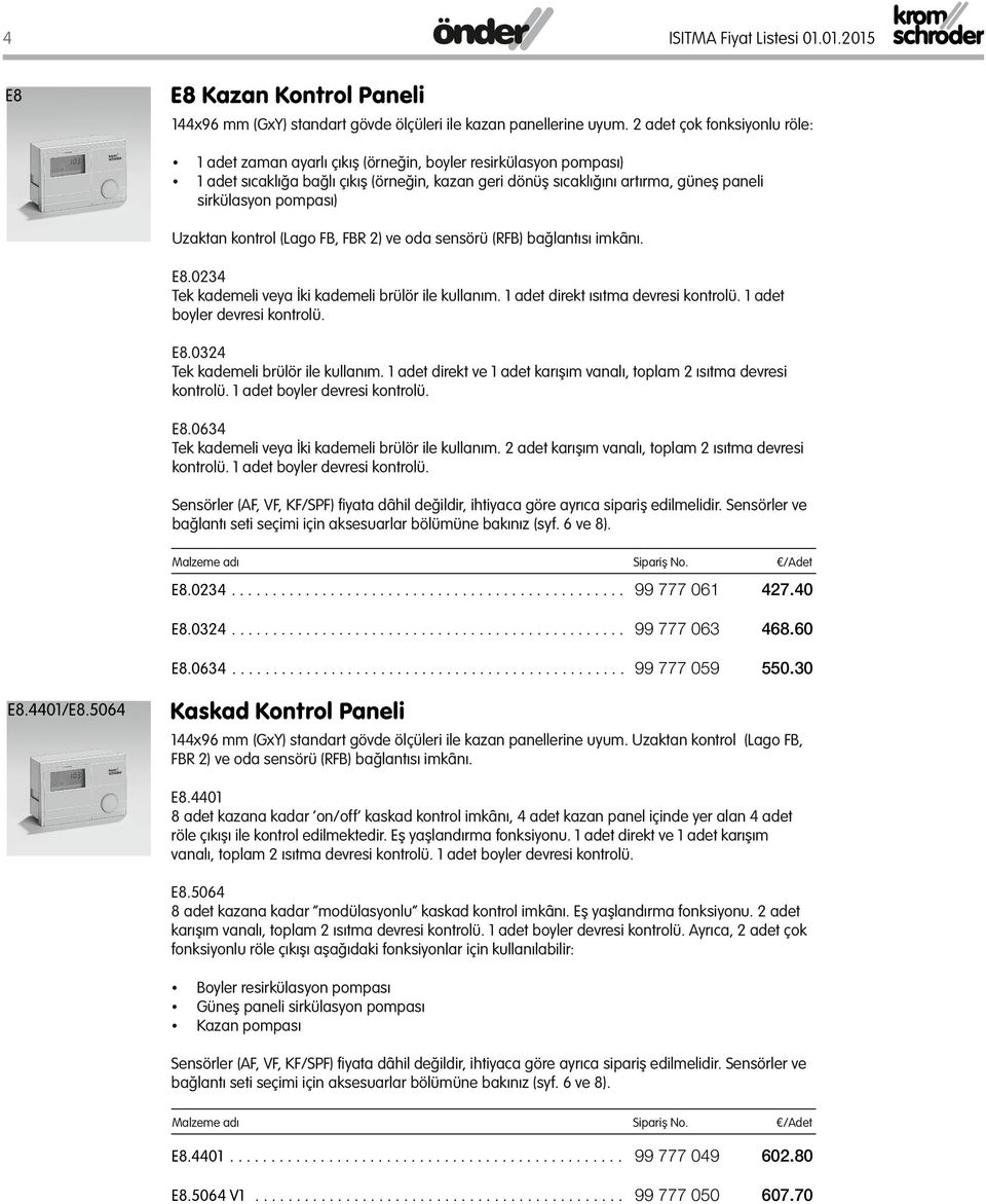 pompası) Uzaktan kontrol (Lago FB, FBR 2) ve oda sensörü (RFB) bağlantısı imkânı. E8.0234 Tek kademeli veya İki kademeli brülör ile kullanım. 1 adet direkt ısıtma devresi kontrolü.