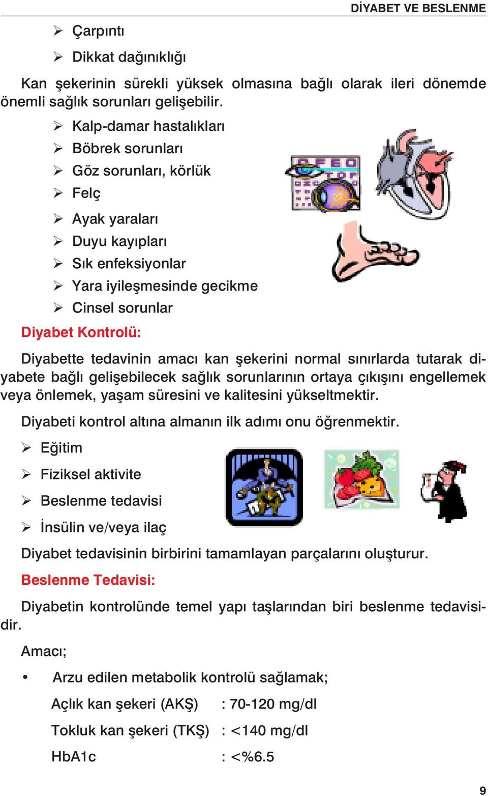 Diyabette tedavinin amacı kan şekerini normal sınırlarda tutarak diyabete bağlı gelişebilecek sağlık sorunlarının ortaya çıkışını engellemek veya önlemek, yaşam süresini ve kalitesini yükseltmektir.