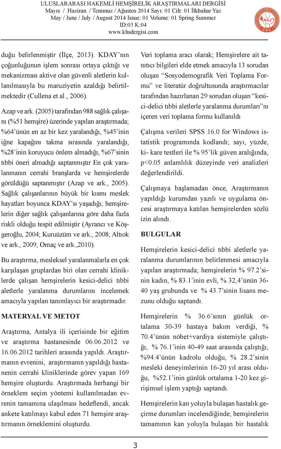 (2005) tarafından 988 sağlık çalışanı (%51 hemşire) üzerinde yapılan araştırmada; %64 ünün en az bir kez yaralandığı, %45 inin iğne kapağını takma sırasında yaralandığı, %28 inin koruyucu önlem