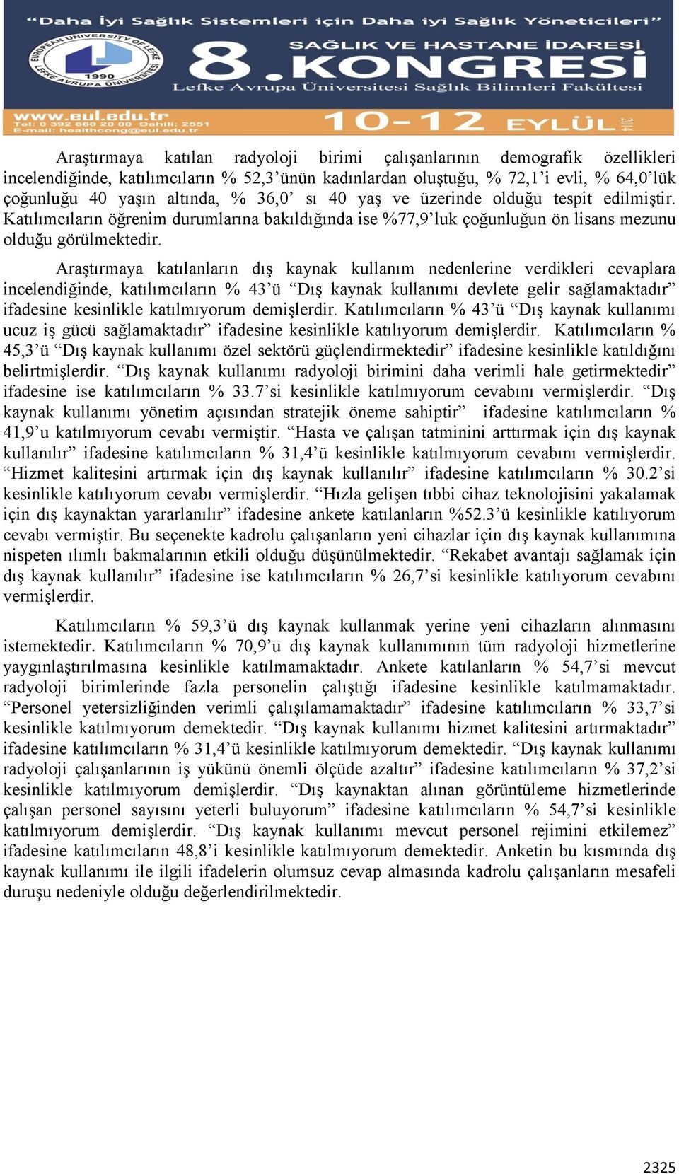 Araştırmaya katılanların dış kaynak kullanım nedenlerine verdikleri cevaplara incelendiğinde, katılımcıların % 43 ü Dış kaynak kullanımı devlete gelir sağlamaktadır ifadesine kesinlikle katılmıyorum