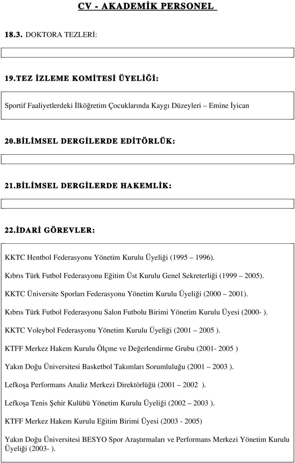 KKTC Üniversite Sporları Federasyonu Yönetim Kurulu Üyeliği (2000 2001). Kıbrıs Türk Futbol Federasyonu Salon Futbolu Birimi Yönetim Kurulu Üyesi (2000 ).