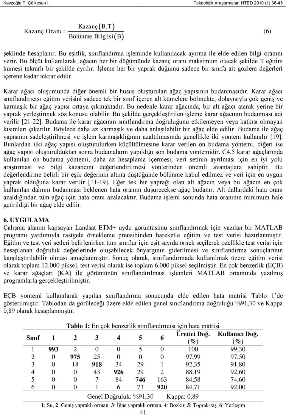 Bu ölçüt kullanılarak, ağacın her bir düğümünde kazanç oranı maksimum olacak şekilde T eğitim kümesi tekrarlı bir şekilde ayrılır.