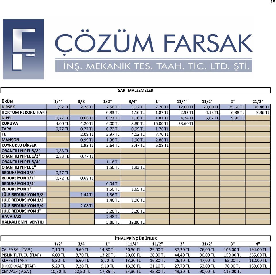 VENTİLİ 1/4" 3/8" 1/2" 3/4" 1" 11/4" 11/2" 2" 21/2" 1,92 TL 2,28 TL 2,56 TL 3,12 TL 7,20 TL 12,00 TL 20,00 TL 25,60 TL 76,48 TL 0,83 TL 1,16 TL 1,87 TL 2,92 TL 4,13 TL 6,88 TL 9,36 TL 0,77 TL 0,66 TL