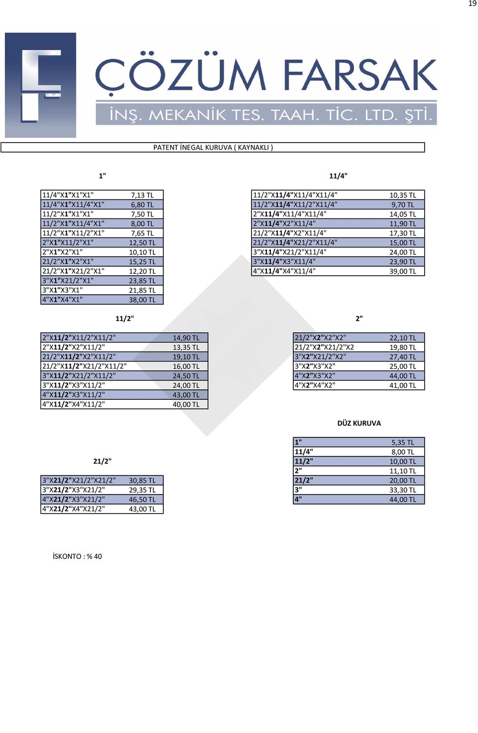 TL 21/2"X11/4"X2"X11/4" 17,30 TL 12,50 TL 21/2"X11/4"X21/2"X11/4" 15,00 TL 10,10 TL 3"X11/4"X21/2"X11/4" 24,00 TL 15,25 TL 3"X11/4"X3"X11/4" 23,90 TL 12,20 TL 4"X11/4"X4"X11/4" 39,00 TL 23,85 TL