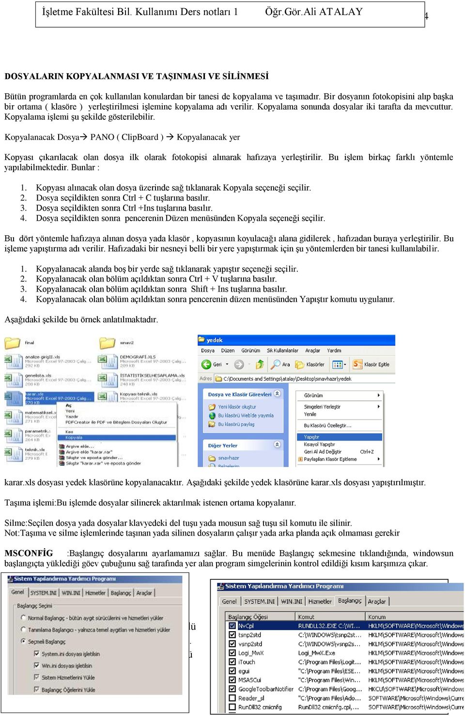 Kopyalama işlemi şu şekilde gösterilebilir. Kopyalanacak Dosya PANO ( ClipBoard ) Kopyalanacak yer Kopyası çıkarılacak olan dosya ilk olarak fotokopisi alınarak hafızaya yerleştirilir.