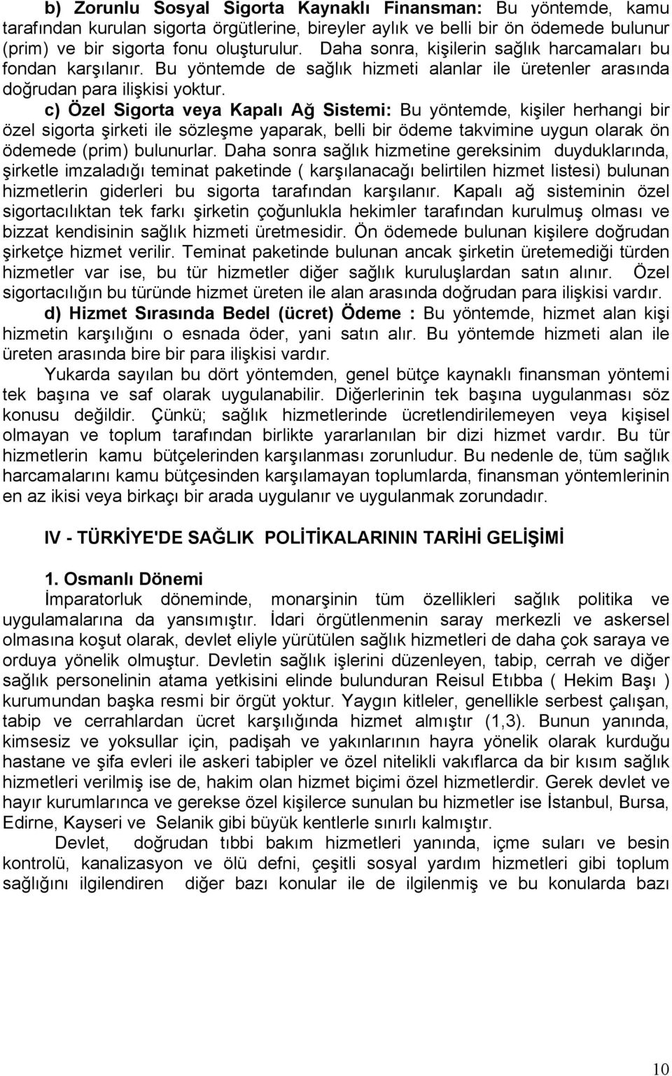 c) Özel Sigorta veya Kapalı Ağ Sistemi: Bu yöntemde, kişiler herhangi bir özel sigorta şirketi ile sözleşme yaparak, belli bir ödeme takvimine uygun olarak ön ödemede (prim) bulunurlar.