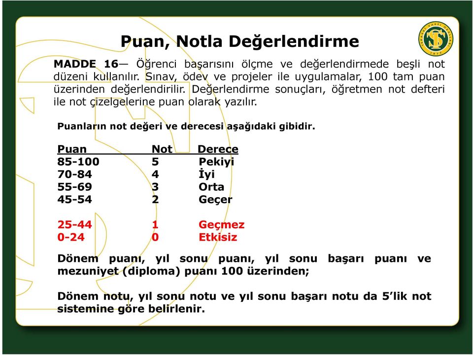 Değerlendirme sonuçları, öğretmen not defteri ile not çizelgelerine puan olarak yazılır. Puanların notdeğeri ve derecesi aşağıdaki gibidir.