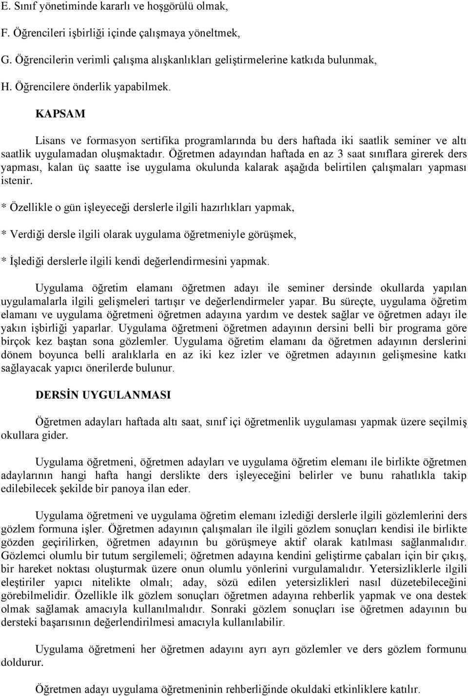 Öğretmen adayından haftada en az 3 saat sınıflara girerek ders yapması, kalan üç saatte ise uygulama okulunda kalarak aşağıda belirtilen çalışmaları yapması istenir.