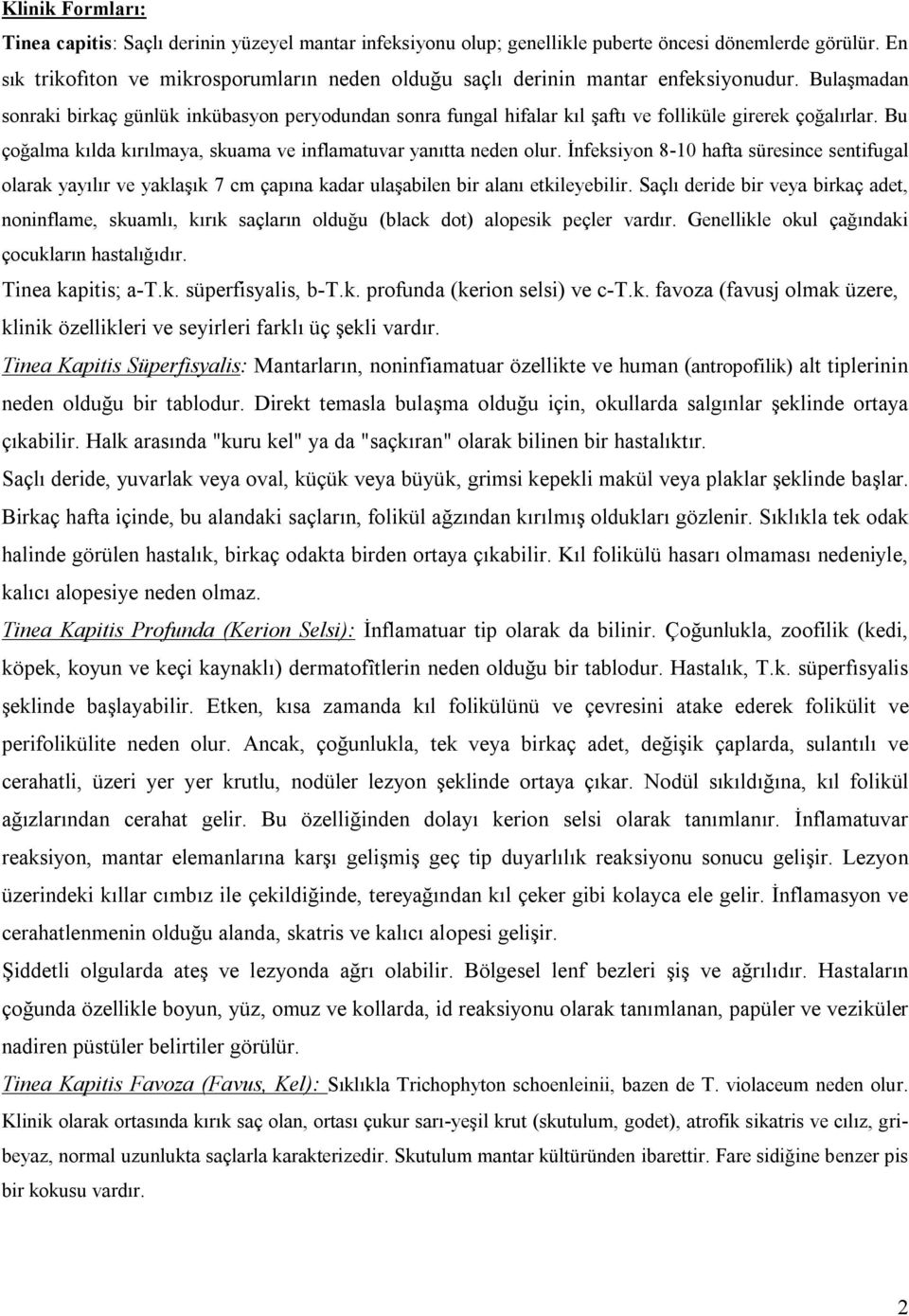 Bulaşmadan sonraki birkaç günlük inkübasyon peryodundan sonra fungal hifalar kıl şaftı ve folliküle girerek çoğalırlar. Bu çoğalma kılda kırılmaya, skuama ve inflamatuvar yanıtta neden olur.