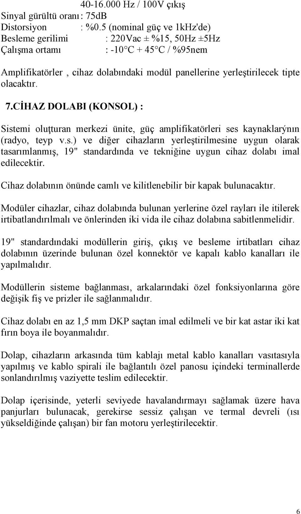 CİHAZ DOLABI (KONSOL) : Sistemi oluţturan merkezi ünite, güç amplifikatörleri ses kaynaklarýnın (radyo, teyp v.s.) ve diğer cihazların yerleştirilmesine uygun olarak tasarımlanmış, 19" standardında ve tekniğine uygun cihaz dolabı imal edilecektir.