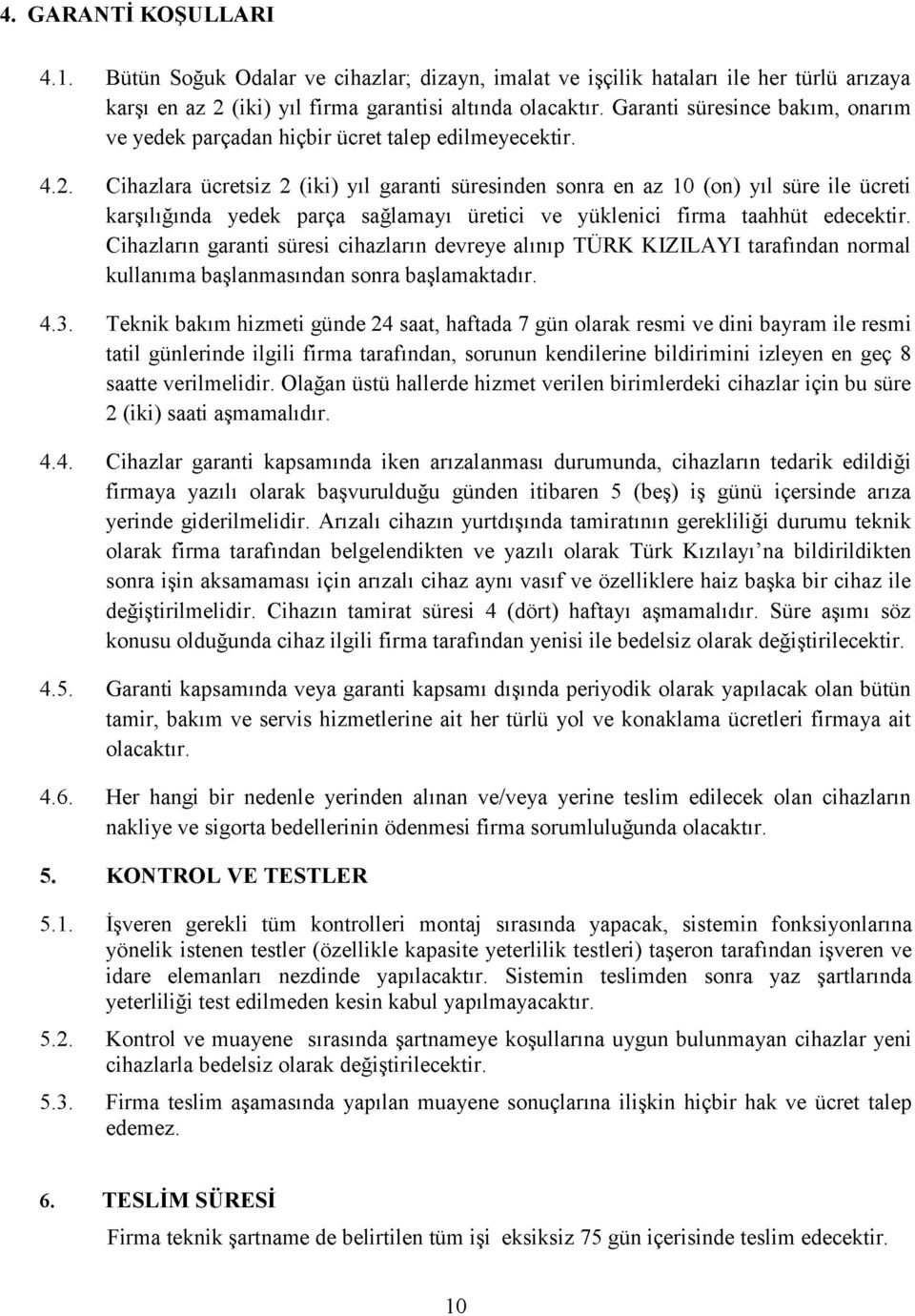 talep edilmeyecektir..2. Cihazlara ücretsiz 2 (iki) yıl garanti süresinden sonra en az 10 (on) yıl süre ile ücreti karşılığında yedek parça sağlamayı üretici ve yüklenici firma taahhüt edecektir.