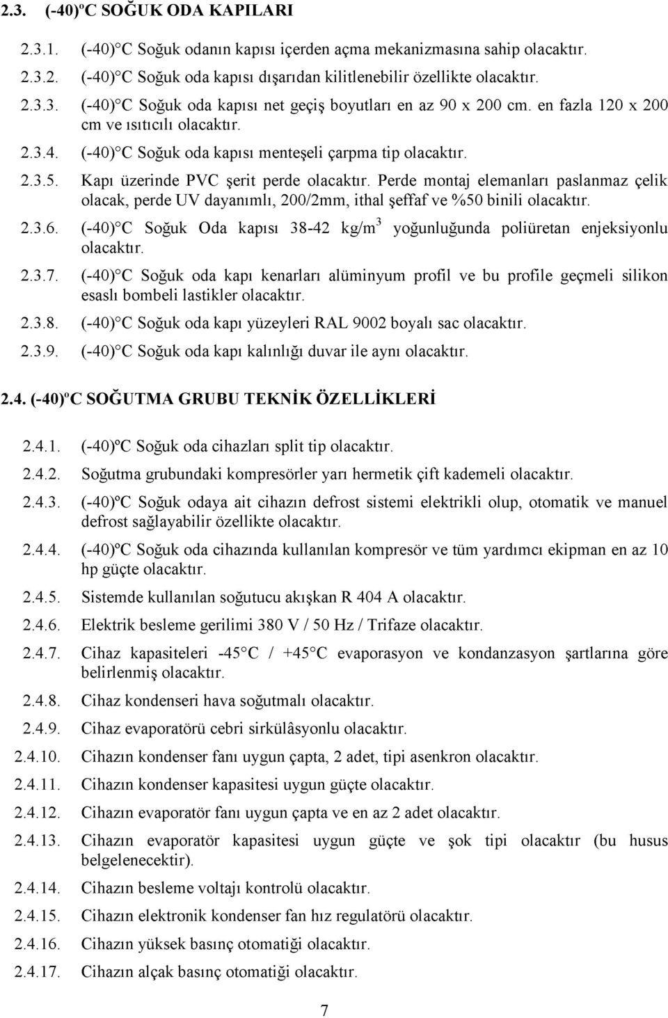 3.6. o (-0) C Soğuk da kapısı 38-2 kg/m yoğunluğunda poliüretan enjeksiyonlu 2.3.7. (-0) C Soğuk oda kapı kenarları alüminyum profil ve bu profile geçmeli silikon esaslı bombeli lastikler 2.3.8. (-0) C Soğuk oda kapı yüzeyleri RAL 9002 boyalı sac 2.