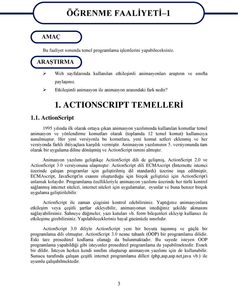 ACTIONSCRIPT TEMELLERİ 1995 yılında ilk olarak ortaya çıkan animasyon yazılımında kullanılan komutlar temel animasyon ve yönlendirme komutları olarak (toplamda 12 temel komut) kullanıcıya sunulmuştur.