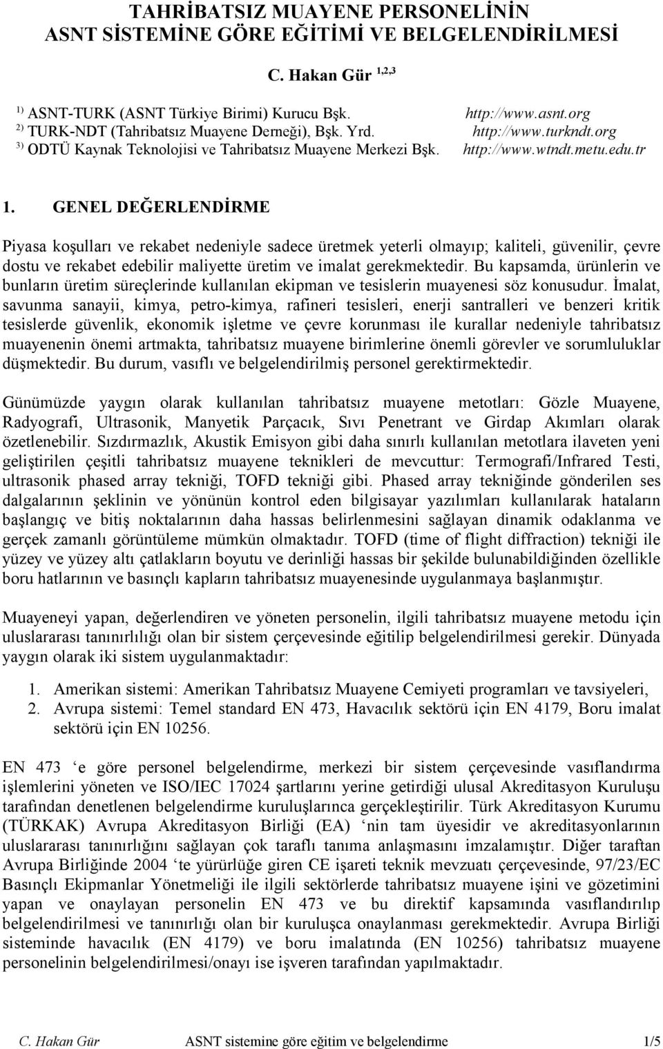 GENEL DEĞERLENDİRME Piyasa koşulları ve rekabet nedeniyle sadece üretmek yeterli olmayıp; kaliteli, güvenilir, çevre dostu ve rekabet edebilir maliyette üretim ve imalat gerekmektedir.