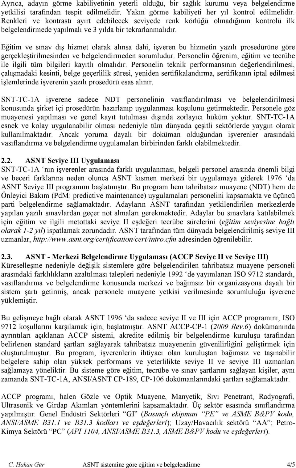 Eğitim ve sınav dış hizmet olarak alınsa dahi, işveren bu hizmetin yazılı prosedürüne göre gerçekleştirilmesinden ve belgelendirmeden sorumludur.