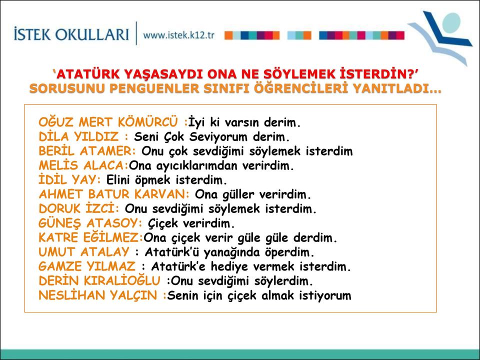 İDİL YAY: Elini öpmek isterdim. AHMET BATUR KARVAN: Ona güller verirdim. DORUK İZCİ: Onu sevdiğimi söylemek isterdim. GÜNEŞ ATASOY: Çiçek verirdim.