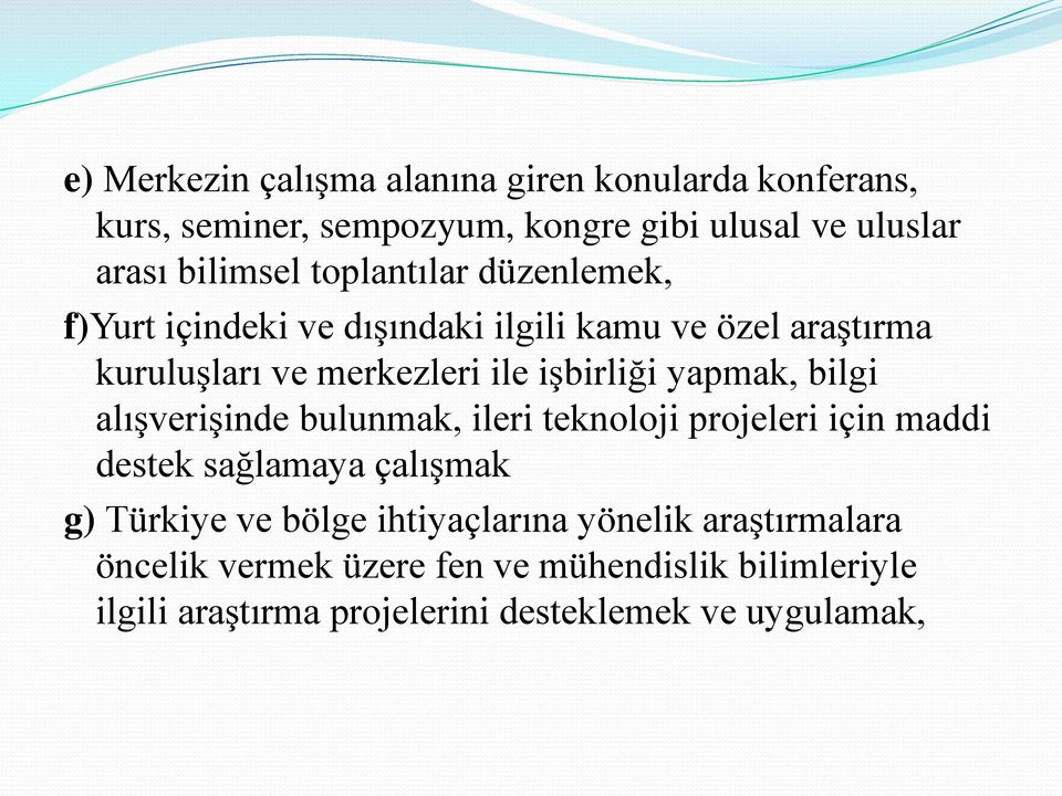 yapmak, bilgi alışverişinde bulunmak, ileri teknoloji projeleri için maddi destek sağlamaya çalışmak g) Türkiye ve bölge