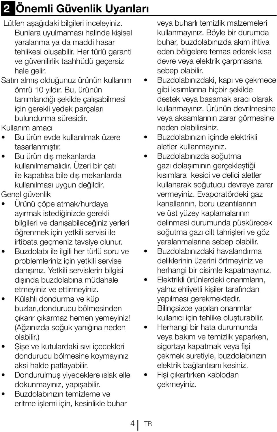 Bu, ürünün tanımlandığı şekilde çalışabilmesi için gerekli yedek parçaları bulundurma süresidir. Kullanım amacı Bu ürün evde kullanılmak üzere tasarlanmıştır. Bu ürün dış mekanlarda kullanılmamalıdır.