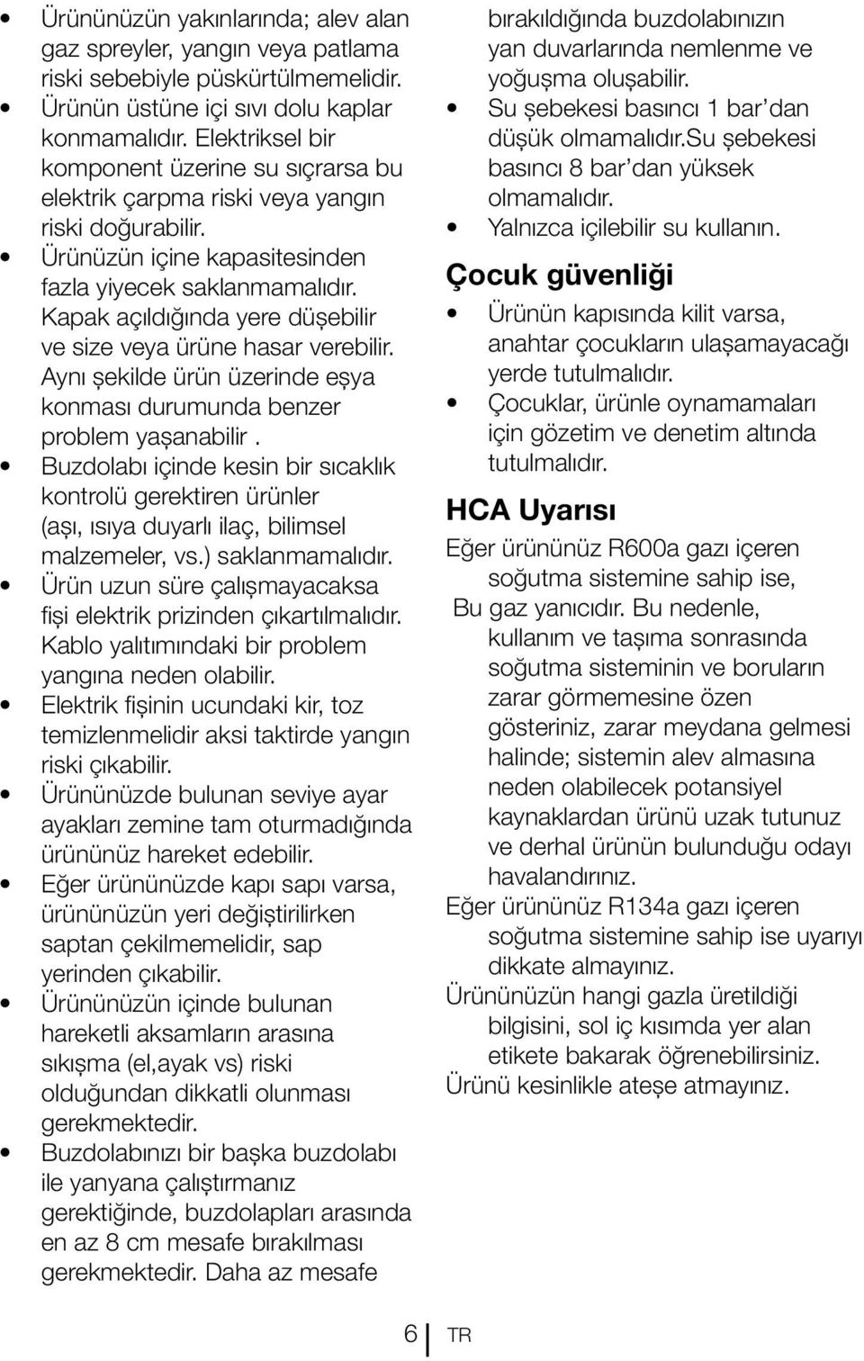 Kapak açıldığında yere düşebilir ve size veya ürüne hasar verebilir. Aynı şekilde ürün üzerinde eşya konması durumunda benzer problem yaşanabilir.